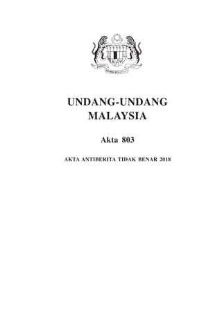 Antiberita Tidak Benar 1
UNDANG-UNDANG
MALAYSIA
Akta 803
AKTA ANTIBERITA TIDAK BENAR 2018
 