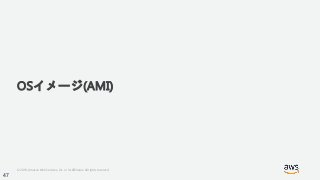 © 2018, Amazon Web Services, Inc. or its Affiliates. All rights reserved.
OSイメージ(AMI)
47
 