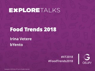 Copyright © 2018 GELLIFY S.p.A. All rights reserved.
#XT2018
#FoodTrends2018
Irina Vetere
Food Trends 2018
bYento
 