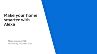 Make your home
smarter with
Alexa
Alexa meetup #01,
hosted by Haarlem.tech
 