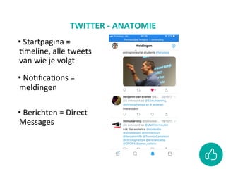 TWITTER	-	ANATOMIE	
• 	Startpagina	=	
Cmeline,	alle	tweets	
van	wie	je	volgt	
• 	NoCﬁcaCons	=	
meldingen	
	
• 	Berichten	=	Direct	
Messages
 