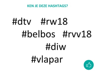 KEN	JE	DEZE	HASHTAGS?
#dtv	 	#rw18
				#belbos			#rvv18
	 							#diw	
	 	#vlapar	
 