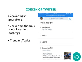 ZOEKEN	OP	TWITTER	
• 	Zoeken	naar	
gebruikers	
• 	Zoeken	op	thema’s:	
met	of	zonder	
hashtags	
• 	Trending	Topics	
 