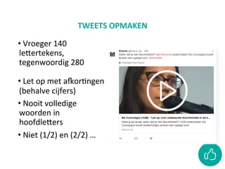 TWEETS	OPMAKEN	
• 	Vroeger	140	
leZertekens,	
tegenwoordig	280	
• 	Let	op	met	adorCngen	
(behalve	cijfers)	
• 	Nooit	volledige	
woorden	in	
hoofdleZers	
• 	Niet	(1/2)	en	(2/2)	…	
 