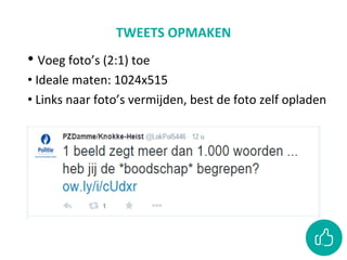 • 	Voeg	foto’s	(2:1)	toe	
• 	Ideale	maten:	1024x515	
• 	Links	naar	foto’s	vermijden,	best	de	foto	zelf	opladen	
TWEETS	OPMAKEN	
 