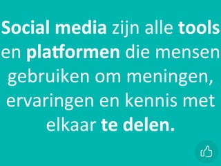 xx	
Social	media	zijn	alle	tools	
en	plaJormen	die	mensen	
gebruiken	om	meningen,	
ervaringen	en	kennis	met	
elkaar	te	delen.
 