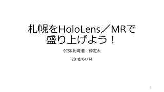 札幌をHoloLens／MRで
盛り上げよう！
SCSK北海道 仲定太
2018/04/14
1
 