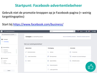 Startpunt: Facebook-advertentiebeheer
Gebruik niet de promotie-knoppen op je Facebook-pagina (= weinig
targettingopties)
Start bij https://www.facebook.com/business/
 