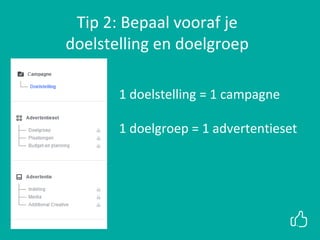 xx
Tip 2: Bepaal vooraf je
doelstelling en doelgroep
1 doelstelling = 1 campagne
1 doelgroep = 1 advertentieset
 