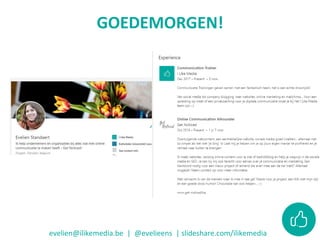 GOEDEMORGEN!
evelien@ilikemedia.be | @evelieens | slideshare.com/ilikemedia
 