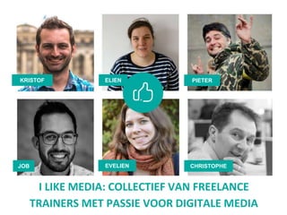 I LIKE MEDIA: COLLECTIEF VAN FREELANCE
TRAINERS MET PASSIE VOOR DIGITALE MEDIA
KRISTOF ELIEN PIETER
EVELIEN CHRISTOPHEJOB
 