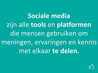 xxSociale media
zijn alle tools en platformen
die mensen gebruiken om
meningen, ervaringen en kennis
met elkaar te delen.
 