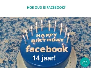 HOE OUD IS FACEBOOK?
14 jaar!
 