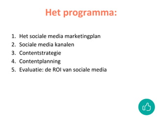 1. Het sociale media marketingplan
2. Sociale media kanalen
3. Contentstrategie
4. Contentplanning
5. Evaluatie: de ROI van sociale media
Het programma:
 