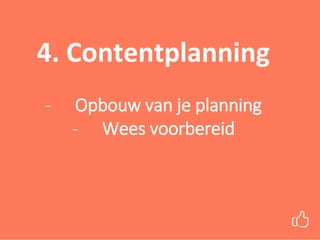 4. Contentplanning
- Opbouw van je planning
- Wees voorbereid
 