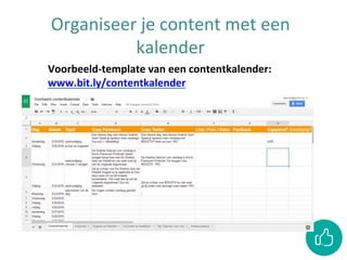 Organiseer je content met een
kalender
Voorbeeld-template van een contentkalender:
www.bit.ly/contentkalender
 