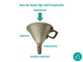 Aan de basis ligt véél inspiratie
INSPIRATIE
PUBLICATIE
CREATIE
GOEDE CONTENT
 