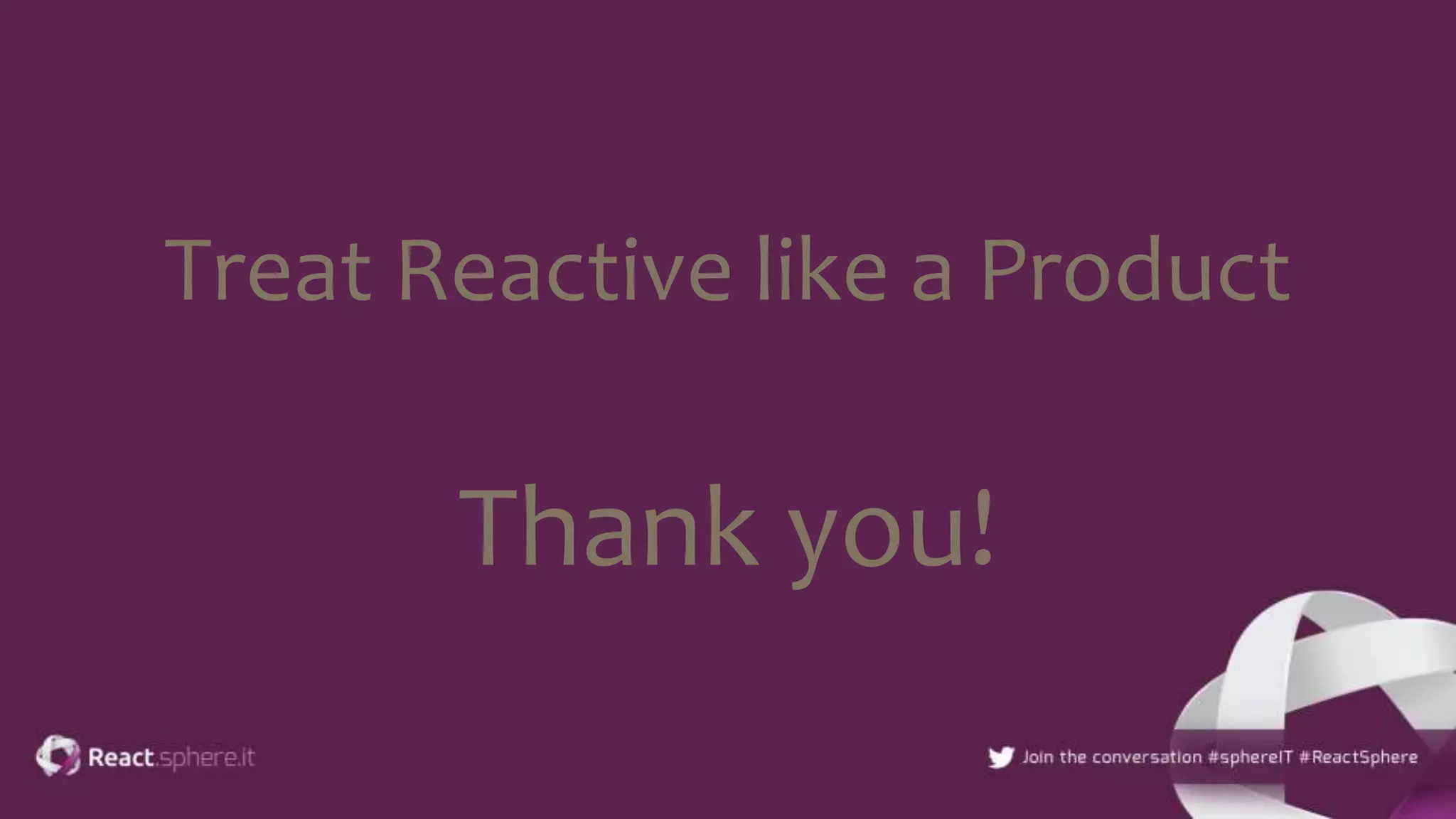 Treat Reactive like a Product
Thank you!
 
