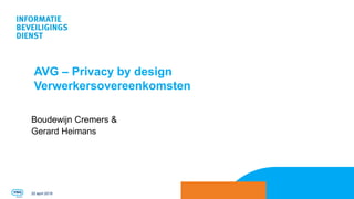 AVG – Privacy by design
Verwerkersovereenkomsten
Boudewijn Cremers &
Gerard Heimans
20 april 2018
 
