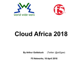 By Arthur Goldstuck (Twitter: @art2gee)
F5 Networks, 18 April 2018
Cloud Africa 2018
 