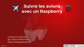 #DevoxxFR
Suivre les avions
avec un Raspberry
Guillaume Membré
@GuillaumeMembre
https://www.geekeries.fun
 