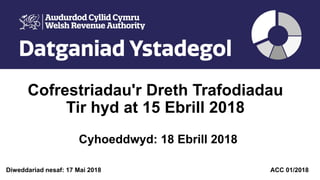 Cofrestriadau'r Dreth Trafodiadau
Tir hyd at 15 Ebrill 2018
Cyhoeddwyd: 18 Ebrill 2018
Diweddariad nesaf: 17 Mai 2018 ACC 01/2018
 