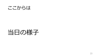 ここからは
当日の様子
23
 
