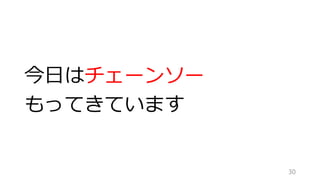 今日はチェーンソー
もってきています
30
 
