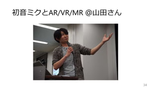 初音ミクとAR/VR/MR ＠山田さん
34
 