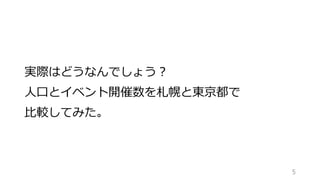 実際はどうなんでしょう？
人口とイベント開催数を札幌と東京都で
比較してみた。
5
 