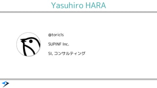 Yasuhiro HARA
@toricls
SUPINF Inc.
SI, コンサルティング
 