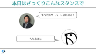 本日はざっくりこんなスタンスで
すべてがサーバーレスになる！
んなあほな
 