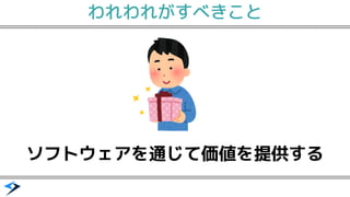 ソフトウェアを通じて価値を提供する
われわれがすべきこと
 