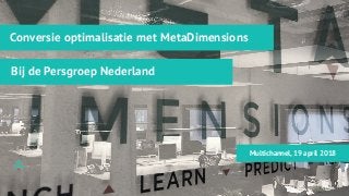 Conversie optimalisatie met MetaDimensions
Bij de Persgroep Nederland
Multichannel, 19 april 2018
 