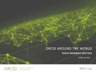 ORCID AROUND THE WORLD
APRIL 19, 2017
TOKYO MEMBERS MEETING
 