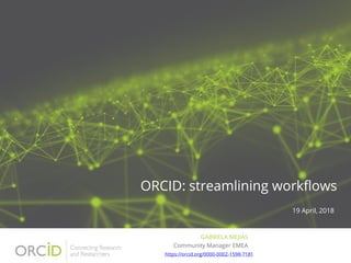 ORCID: streamlining workflows
19 April, 2018
GABRIELA MEJIAS
https://orcid.org/0000-0002-1598-7181
Community Manager EMEA
 
