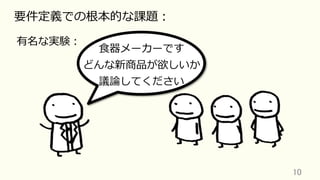 10	
要件定義での根本的な課題：
有名な実験：
⾷器メーカーです
どんな新商品が欲しいか
議論してください
 