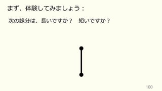 100	
まず、体験してみましょう：
次の線分は、⻑いですか？ 短いですか？
 