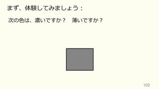 102	
まず、体験してみましょう：
次の⾊は、濃いですか？ 薄いですか？
 