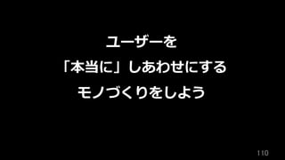 110	
ユーザーを
「本当に」しあわせにする
モノづくりをしよう
 