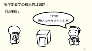 21	
要件定義での根本的な課題：
別の事例：
それは
思いつきませんでした
 