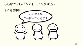 26	
みんなでブレインストーミングする？
よくある事例：
どんな⼈が
ユーザーだと思う？
 