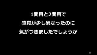 39	
1問⽬と2問⽬で
感覚が少し異なったのに
気がつきましたでしょうか
 