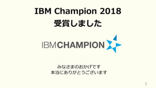 7	
IBM Champion 2018
受賞しました
みなさまのおかげです
本当にありがとうございます
 
