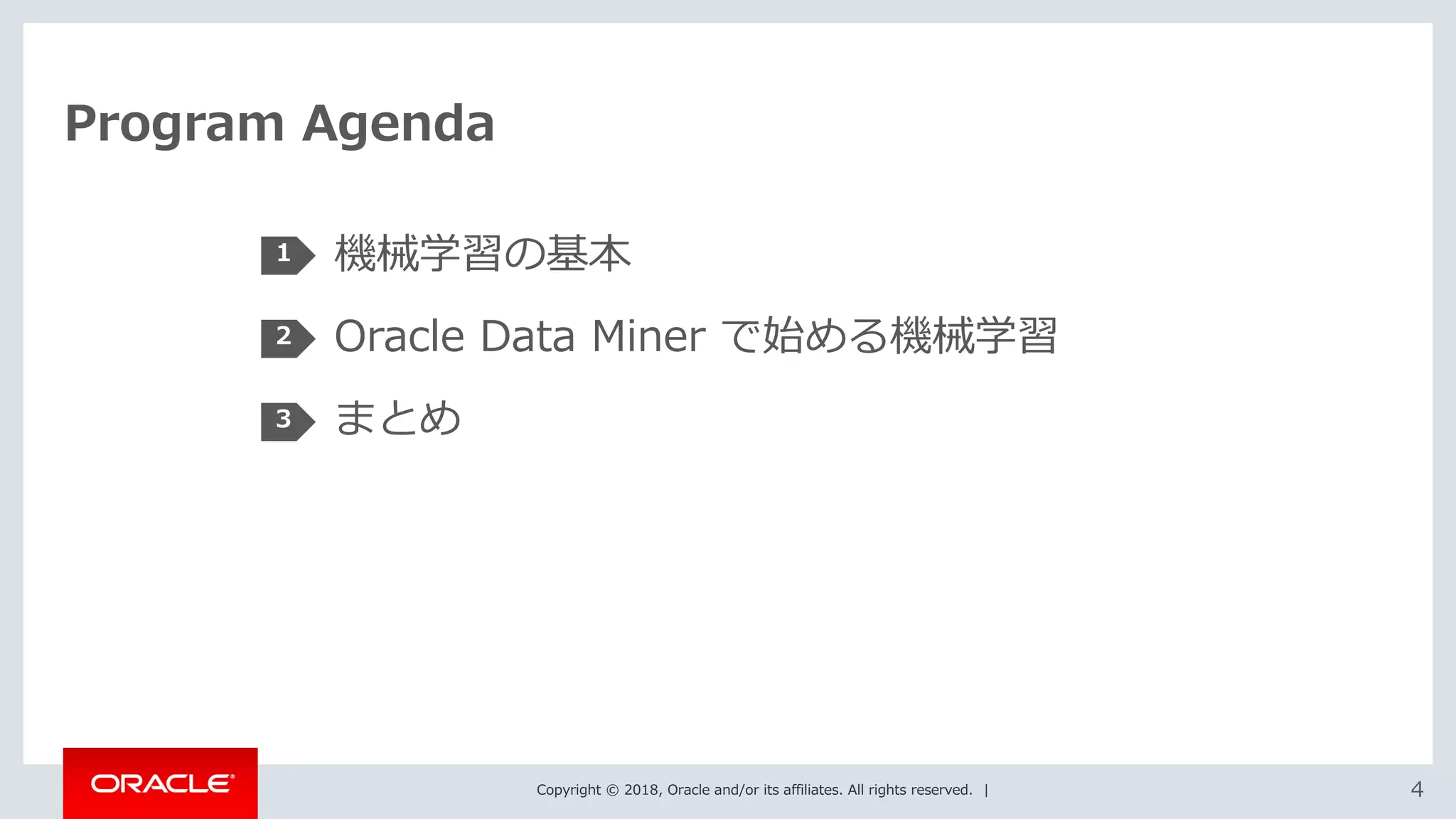 Copyright © 2018, Oracle and/or its affiliates. All rights reserved. | 4
Program Agenda
機械学習の基本
Oracle Data Miner で始める機械学習
まとめ
1
2
3
 