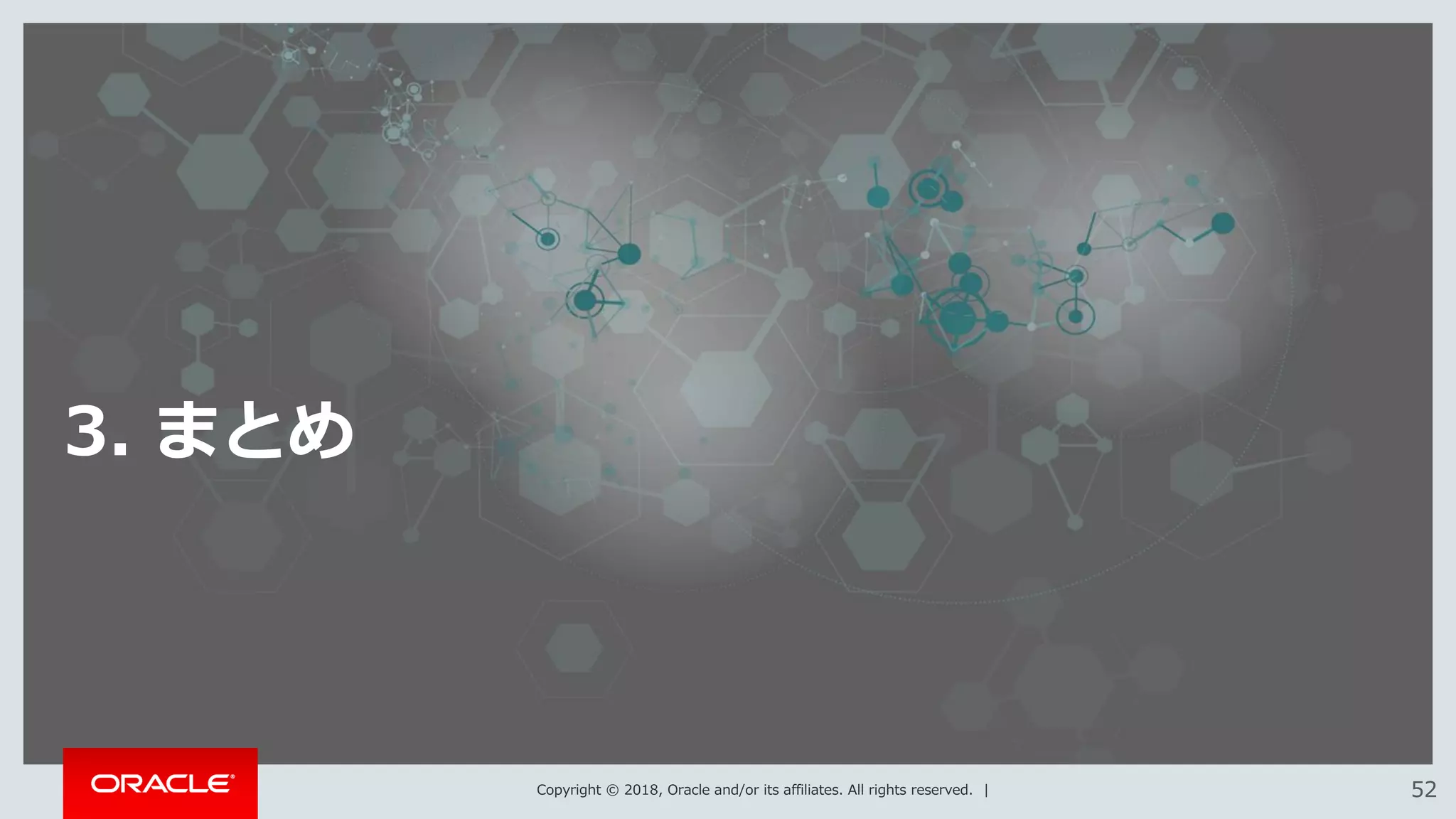 Copyright © 2018, Oracle and/or its affiliates. All rights reserved. | 5252
3. まとめ
 