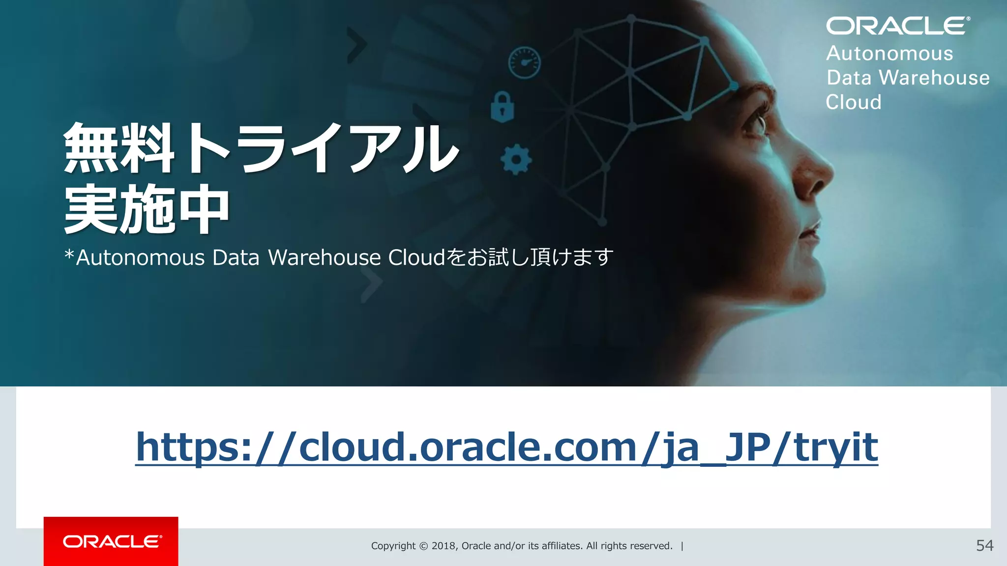 Copyright © 2018, Oracle and/or its affiliates. All rights reserved. | 5454
無料トライアル
実施中
*Autonomous Data Warehouse Cloudをお試し頂けます
https://cloud.oracle.com/ja_JP/tryit
 