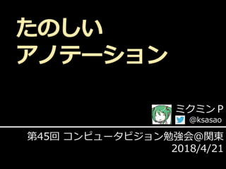 ミクミンＰ
@ksasao
第45回 コンピュータビジョン勉強会＠関東
2018/4/21
 