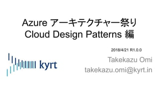 Azure アーキテクチャー祭り
Cloud Design Patterns 編
Takekazu Omi
takekazu.omi@kyrt.in
2018/4/21 R1.0.0
 