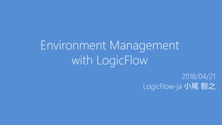 Environment Management
with LogicFlow
2018/04/21
LogicFlow-ja 小尾 智之
 